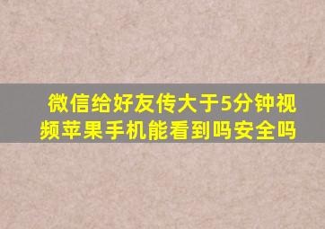 微信给好友传大于5分钟视频苹果手机能看到吗安全吗