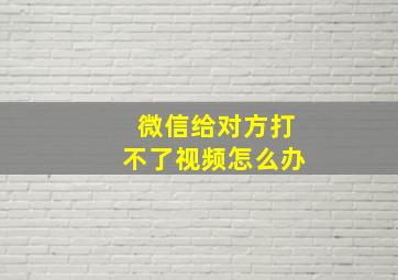 微信给对方打不了视频怎么办