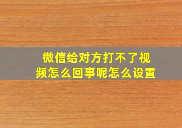 微信给对方打不了视频怎么回事呢怎么设置