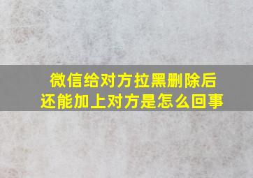 微信给对方拉黑删除后还能加上对方是怎么回事