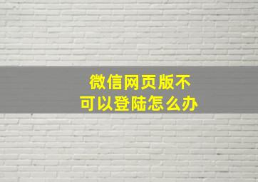 微信网页版不可以登陆怎么办