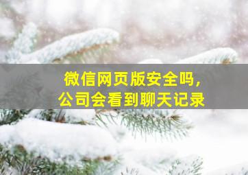 微信网页版安全吗,公司会看到聊天记录