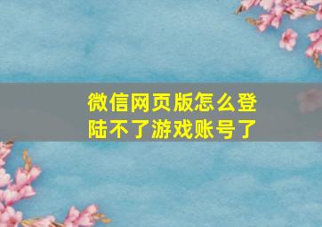 微信网页版怎么登陆不了游戏账号了