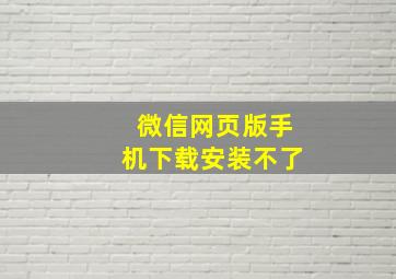 微信网页版手机下载安装不了