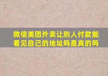 微信美团外卖让别人付款能看见自己的地址吗是真的吗