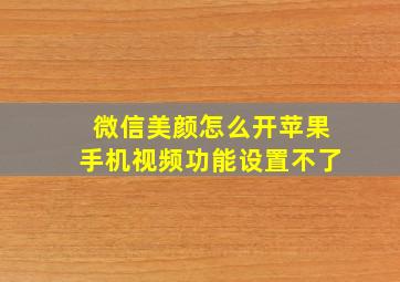 微信美颜怎么开苹果手机视频功能设置不了