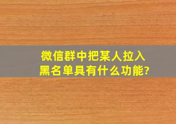 微信群中把某人拉入黑名单具有什么功能?