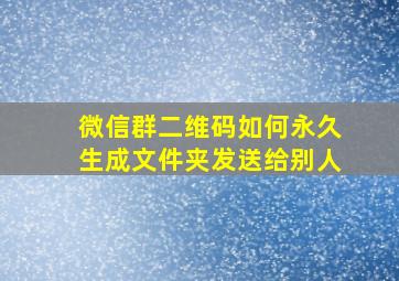 微信群二维码如何永久生成文件夹发送给别人