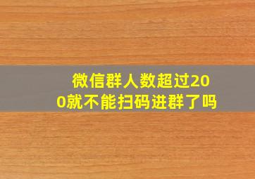 微信群人数超过200就不能扫码进群了吗