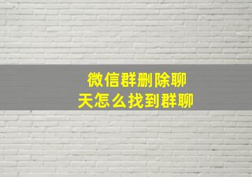 微信群删除聊天怎么找到群聊