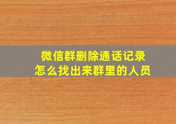 微信群删除通话记录怎么找出来群里的人员