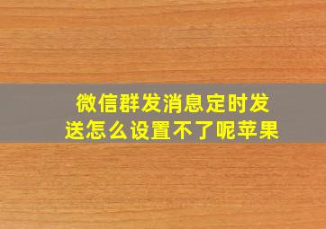 微信群发消息定时发送怎么设置不了呢苹果