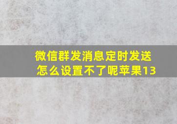 微信群发消息定时发送怎么设置不了呢苹果13