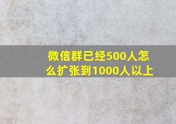 微信群已经500人怎么扩张到1000人以上