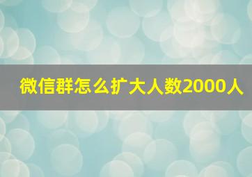 微信群怎么扩大人数2000人