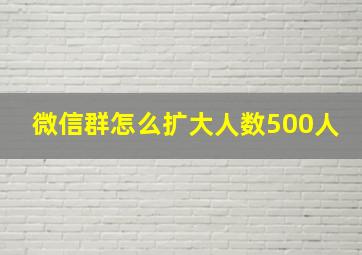 微信群怎么扩大人数500人