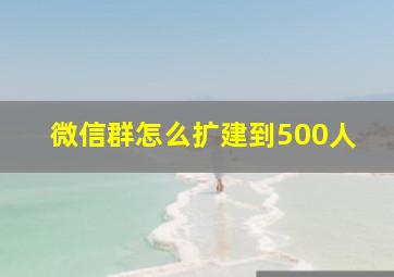 微信群怎么扩建到500人