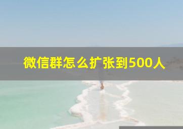 微信群怎么扩张到500人