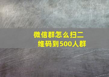 微信群怎么扫二维码到500人群