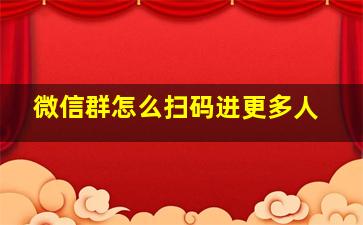 微信群怎么扫码进更多人