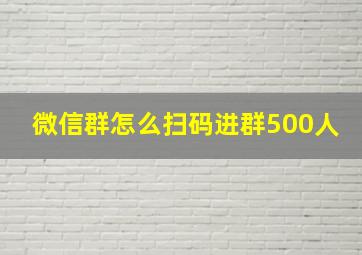 微信群怎么扫码进群500人