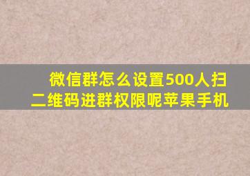 微信群怎么设置500人扫二维码进群权限呢苹果手机