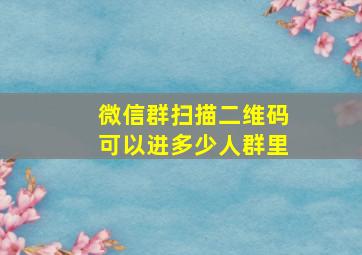 微信群扫描二维码可以进多少人群里