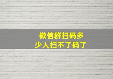 微信群扫码多少人扫不了码了