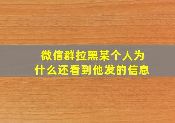 微信群拉黑某个人为什么还看到他发的信息