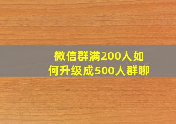 微信群满200人如何升级成500人群聊