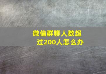 微信群聊人数超过200人怎么办