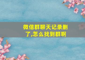 微信群聊天记录删了,怎么找到群啊