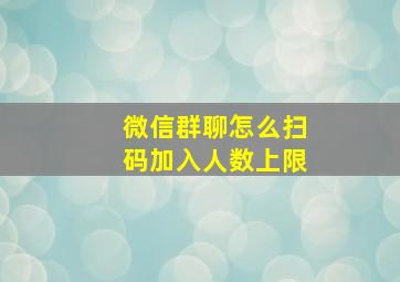 微信群聊怎么扫码加入人数上限