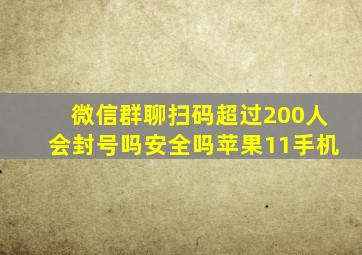 微信群聊扫码超过200人会封号吗安全吗苹果11手机