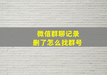 微信群聊记录删了怎么找群号