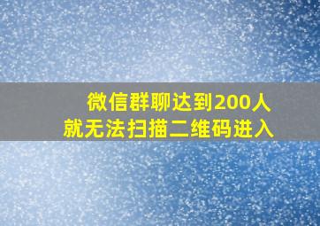 微信群聊达到200人就无法扫描二维码进入