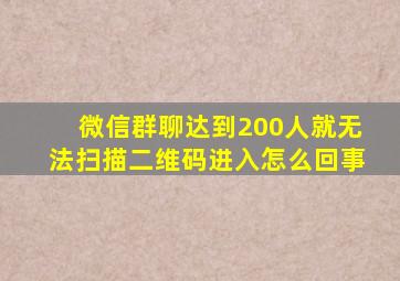 微信群聊达到200人就无法扫描二维码进入怎么回事