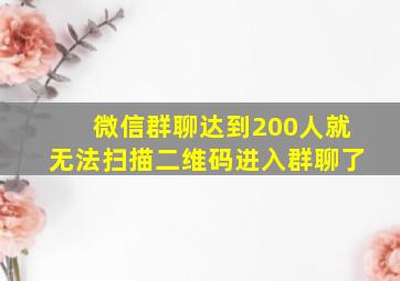 微信群聊达到200人就无法扫描二维码进入群聊了