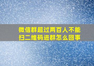 微信群超过两百人不能扫二维码进群怎么回事