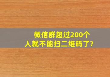 微信群超过200个人就不能扫二维码了?