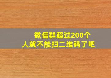 微信群超过200个人就不能扫二维码了吧