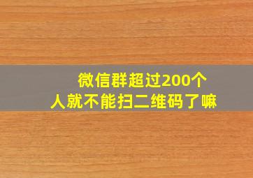 微信群超过200个人就不能扫二维码了嘛