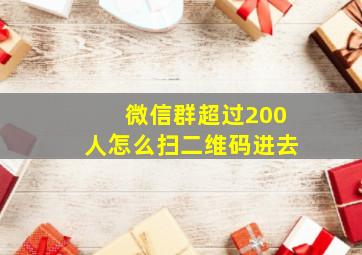 微信群超过200人怎么扫二维码进去