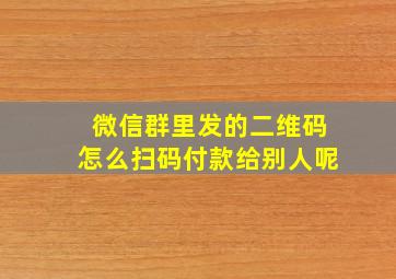 微信群里发的二维码怎么扫码付款给别人呢