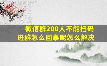 微信群200人不能扫码进群怎么回事呢怎么解决