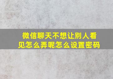 微信聊天不想让别人看见怎么弄呢怎么设置密码