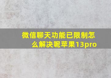 微信聊天功能已限制怎么解决呢苹果13pro