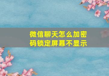 微信聊天怎么加密码锁定屏幕不显示