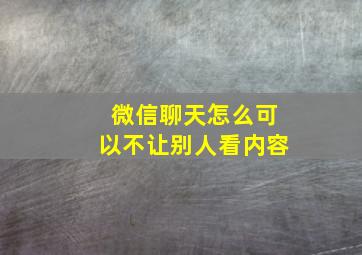 微信聊天怎么可以不让别人看内容