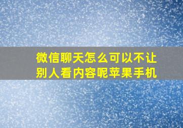 微信聊天怎么可以不让别人看内容呢苹果手机